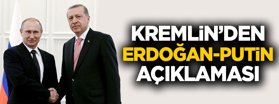 Kremlin'den Erdoğan ve Putin açıklaması