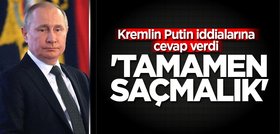 Kremlin’den Putin açıklaması! 'Tamamen saçmalık'