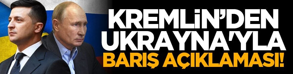 Kremlin’den Ukrayna'yla barış açıklaması!
