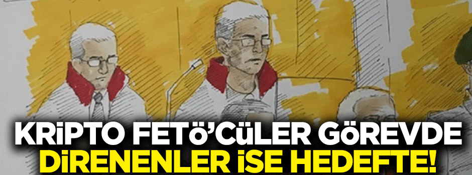 Kripto FETÖ'cüler görevde direnenler ise hedefte!