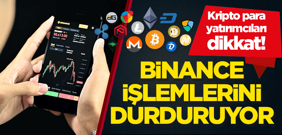 Kripto para yatırımcıları dikkat! Binance, işlemlerini durduruyor