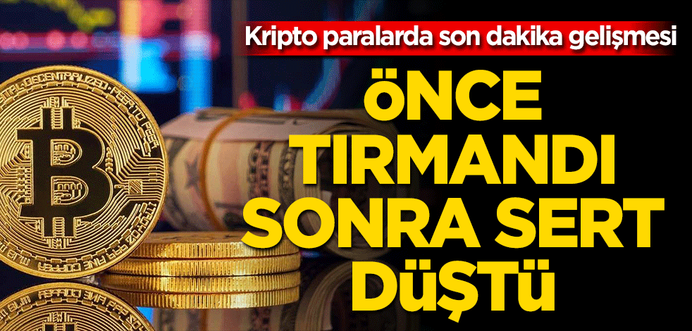 Kripto paralarda son dakika gelişmesi! Önce tırmandı sonra sert düştü