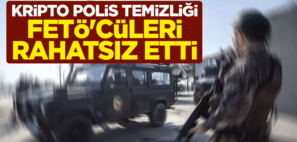 Kripto polis temizliği FETÖ'cüleri rahatsız etti