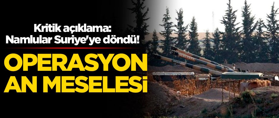 Kritik açıklama: Namlular Suriye'ye döndü! Operasyon an meselesi