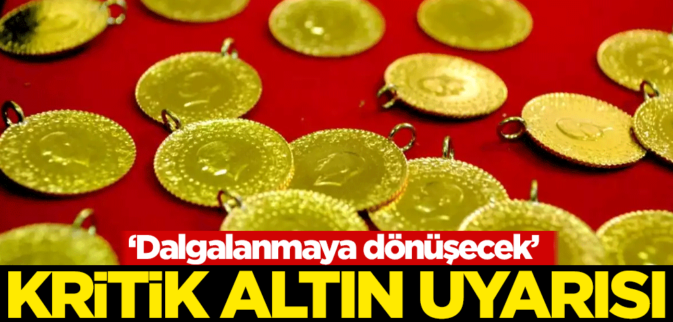 Kritik altın uyarısı: Dalgalanmaya dönüşecek