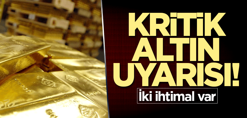 Kritik altın uyarısı! İki ihtimal var
