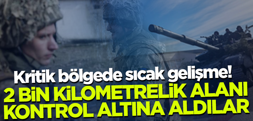 Kritik bölgede sıcak gelişme! 2 bin kilometrelik alanı kontrol altına aldılar