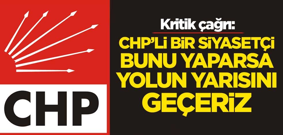 Kritik çağrı: CHP'li bir siyasetçi bunu yaparsa, yolun yarısını geçeriz