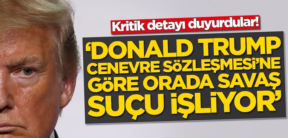 Kritik detayı duyurdular! Trump Cenevre Sözleşmesi'ne göre orada savaş suçu işliyor