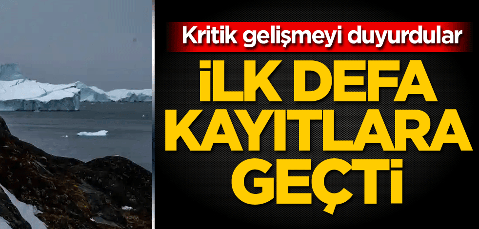 Kritik gelişmeyi duyurdular! İlk defa kayıtlara geçti