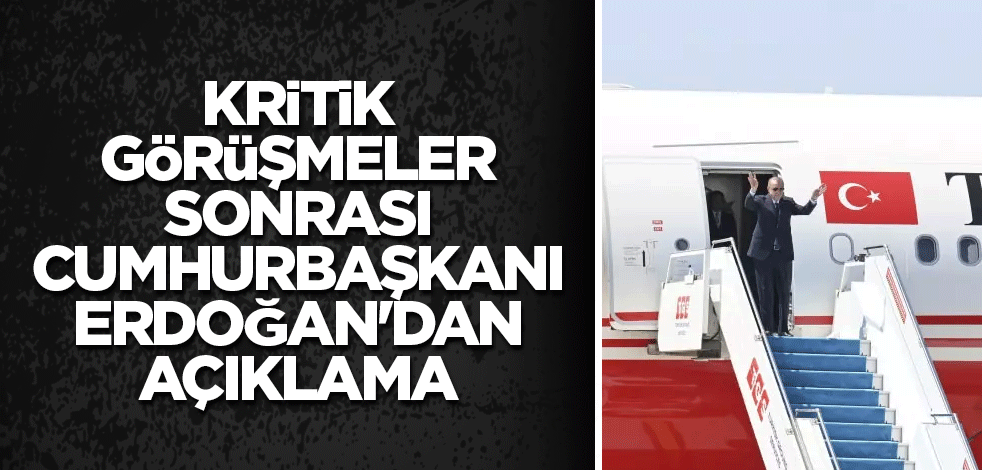 Kritik görüşmeler sonrası Cumhurbaşkanı Erdoğan'dan açıklama