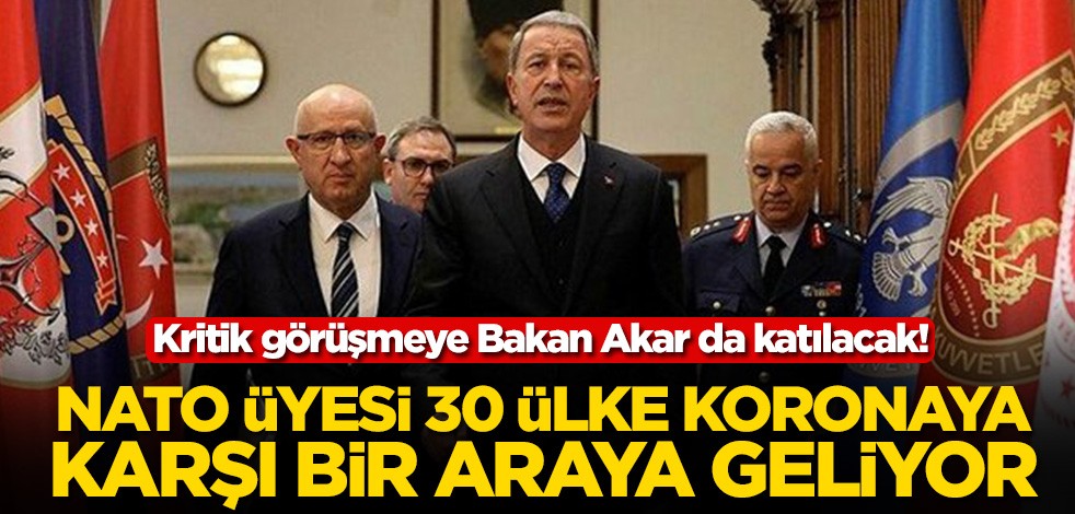 Kritik görüşmeye Bakan Akar da katılacak! NATO üyesi 30 ülke koronaya karşı bir araya geliyor