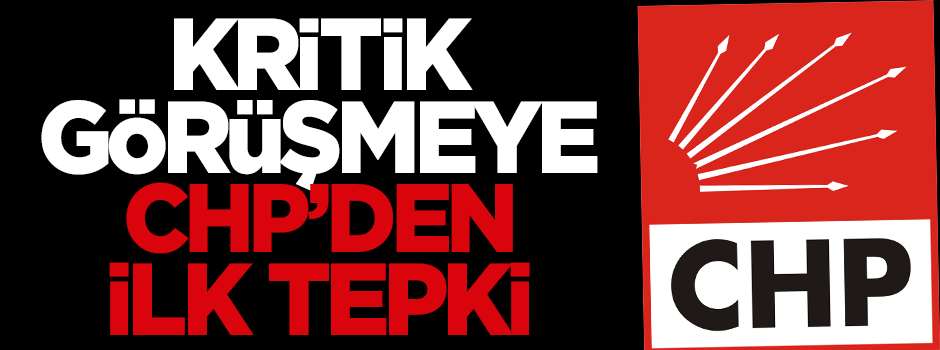 Kritik görüşmeye CHP'den ilk tepki