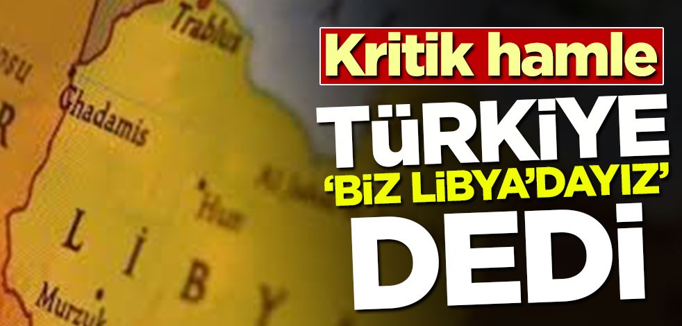 Kritik hamle! Türkiye 'Biz Libya'dayız' dedi