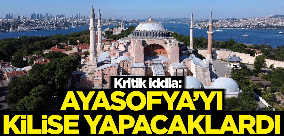 Kritik iddia: Ayasofya'yı kilise yapacaklardı
