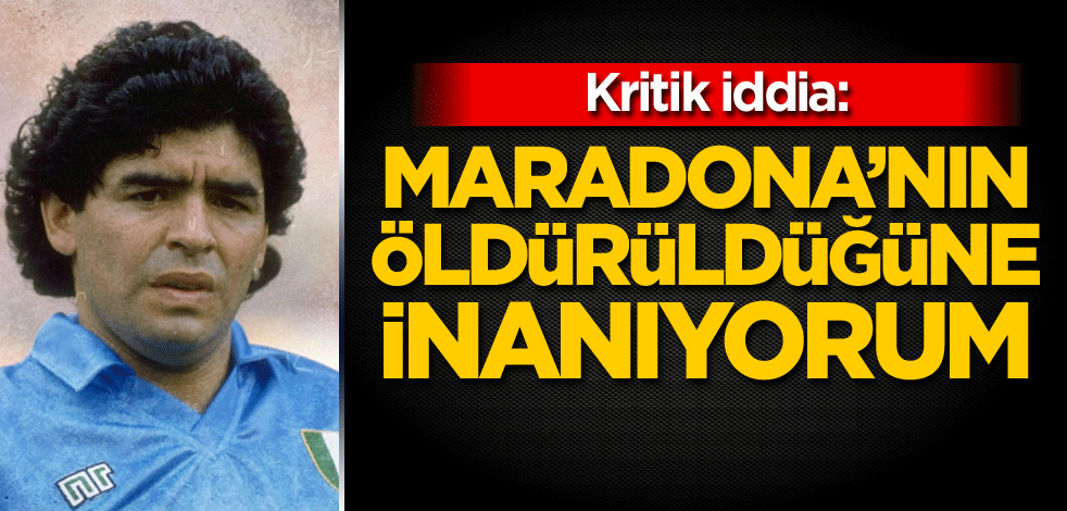 Kritik iddia: Maradona'nın öldürüldüğüne inanıyorum