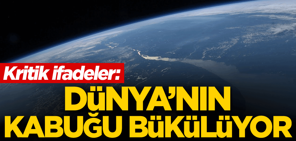 Kritik ifadeler: Dünya'nın kabuğu bükülüyor