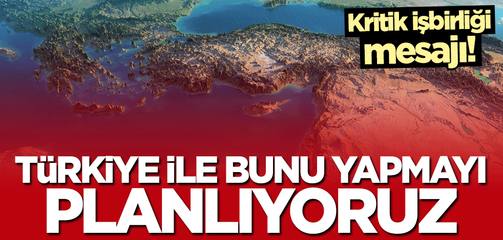 Kritik işbirliği mesajı: Türkiye ile ilişkileri güçlendirmeyi amaçlıyoruz