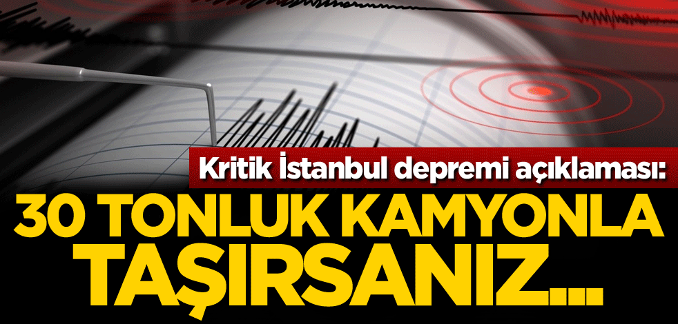 Kritik İstanbul depremi açıklaması: 30 tonluk kamyonla taşırsanız...