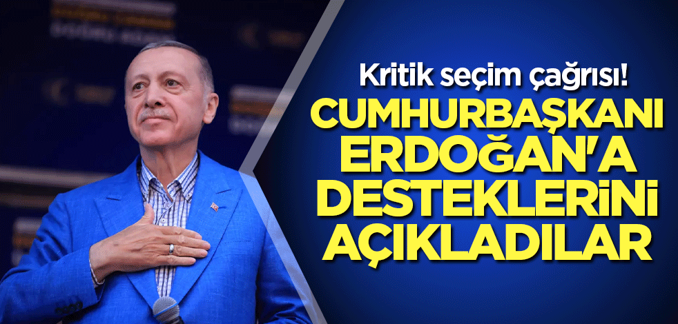 Kritik seçim çağrısı! Cumhurbaşkanı Erdoğan'a desteklerini açıkladılar