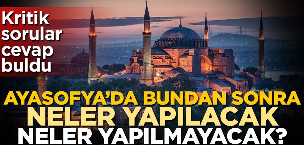 Kritik sorular cevap buldu! Ayasofya'da bundan sonra neler yapılacak, neler yapılmayacak?