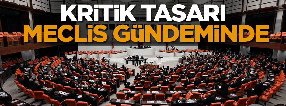 Kritik tasarı Meclis gündeminde