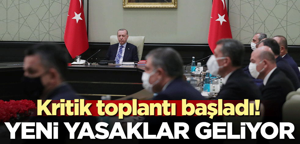 Kritik toplantı başladı! Yeni yasaklar geliyor