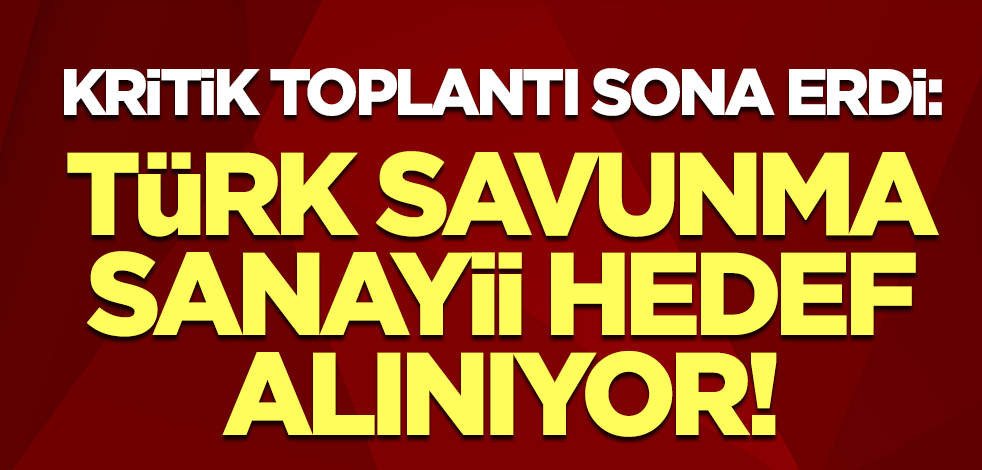 Kritik toplantı sona erdi: Türk savunma sanayii hedef alınıyor!