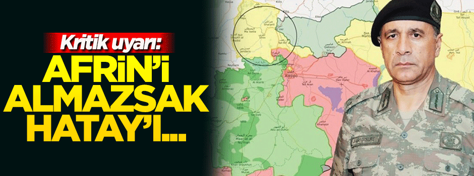 Kritik uyarı: Afrin'i almazsak Hatay gider