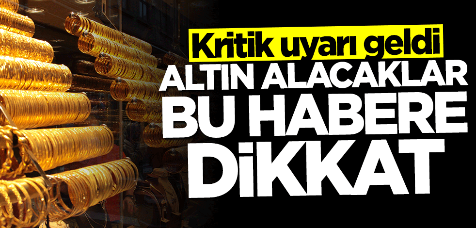 Kritik uyarı geldi... Altın alacaklar bu habere dikkat
