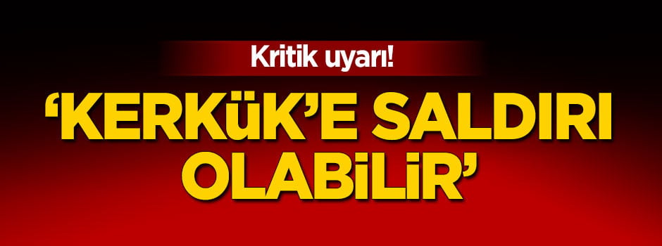 Kritik uyarı! 'Kerkük'e saldırı olabilir'