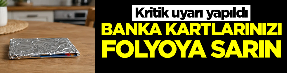 Kritik uyarı yapıldı: Banka kartlarınızı folyoya sarın 