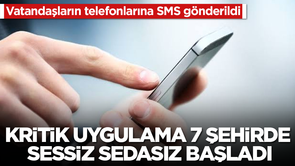 Kritik uygulama Türkiye’nin 7 şehrinde sessiz sedasız başladı! Vatandaşların telefonlarına SMS gönderildi