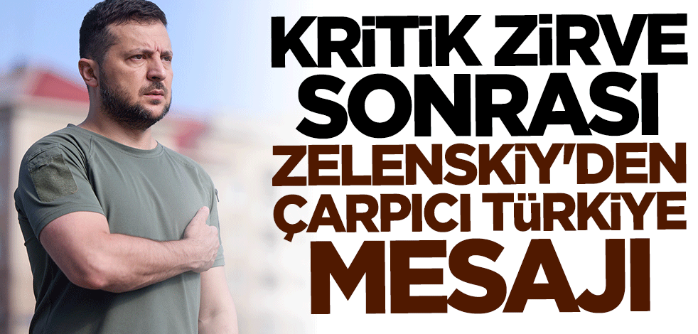 Kritik zirve sonrası Zelenskiy'den çarpıcı Türkiye mesajı