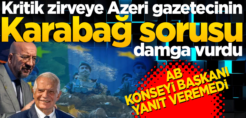 Kritik zirveye Azeri gazetecinin "Karabağ" sorusu damga vurdu... AB Konseyi Başkanı yanıt veremedi
