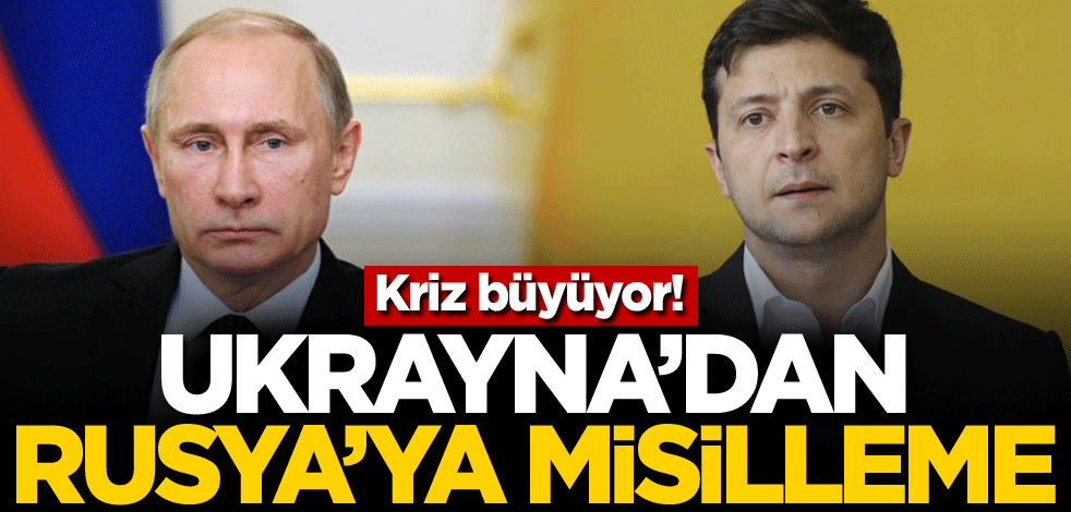 Kriz büyüyor! Ukrayna'dan Rusya'ya misilleme