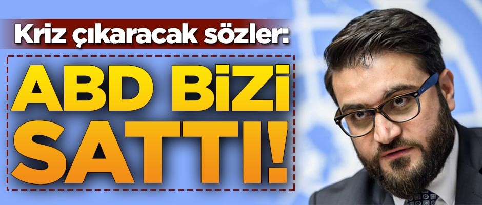 Kriz çıkaracak sözler: ABD bizi sattı