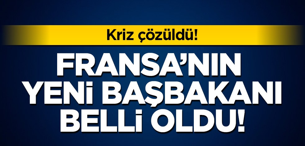 Kriz çözüldü: Fransa'nın yeni başbakanı belli oldu!