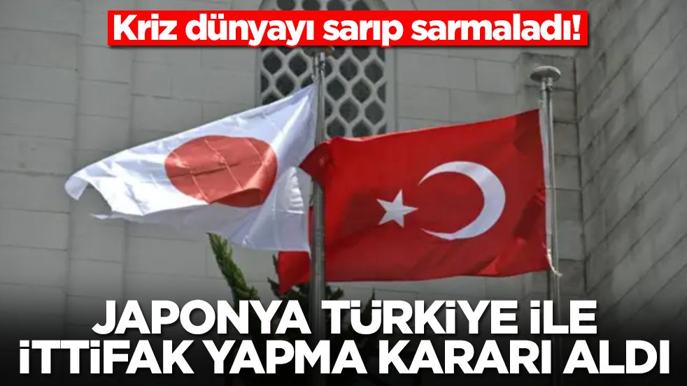 Kriz dünyayı sarıp sarmaladı: Japonya Türkiye ile ittifak yapma kararı alıdı