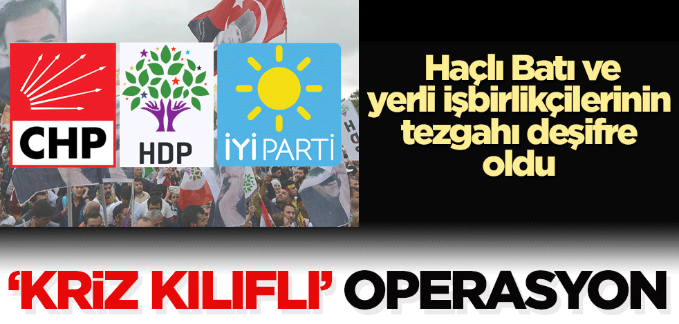 ‘Kriz’ kılıflı operasyon! Haçlı Batı ve yerli işbirlikçilerinin tezgahı deşifre oldu