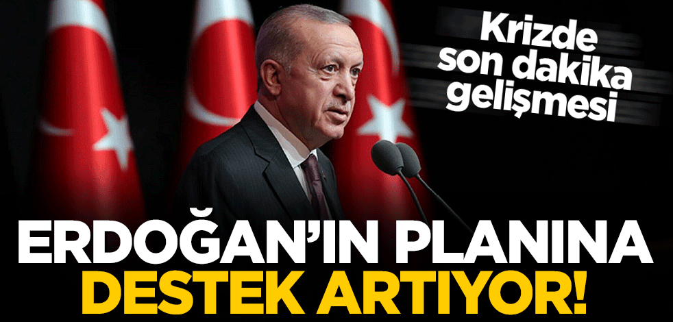 Krizde son dakika gelişmesi: Erdoğan'ın planına destek artıyor!