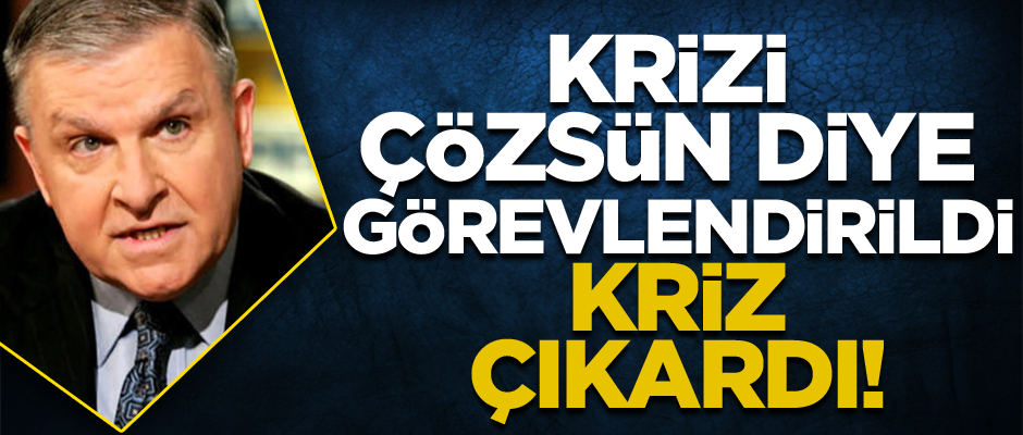 Krizi çözsün diye görevlendirildi kriz çıkardı!