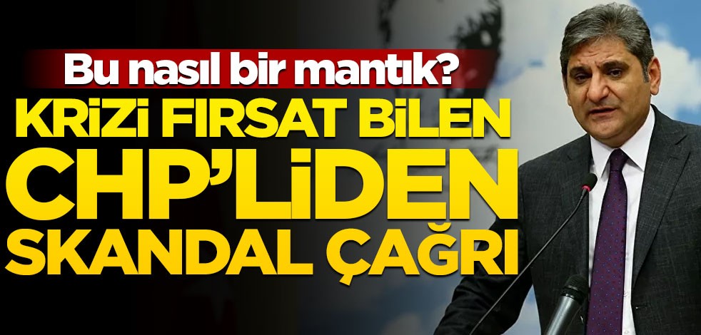Krizi fırsat bilen CHP'liden skandal çağrı
