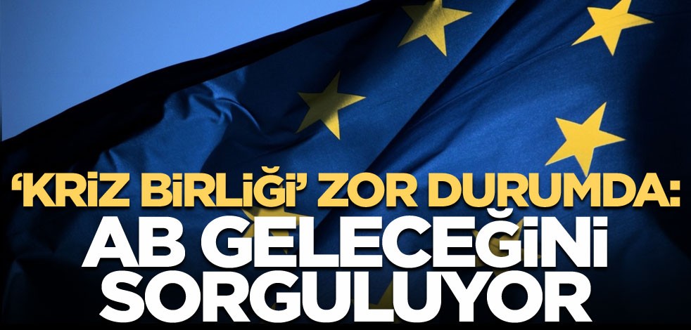 'Krizler Birliği' zor durumda: AB geleceğini sorguluyor