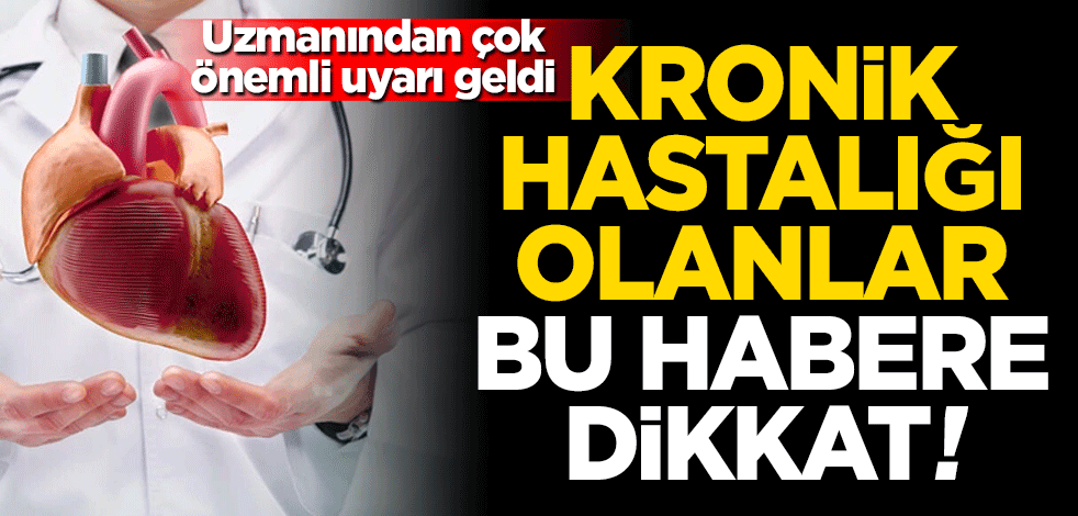 Kronik hastalığı olanlar bu habere dikkat! Uzmanından uyarı