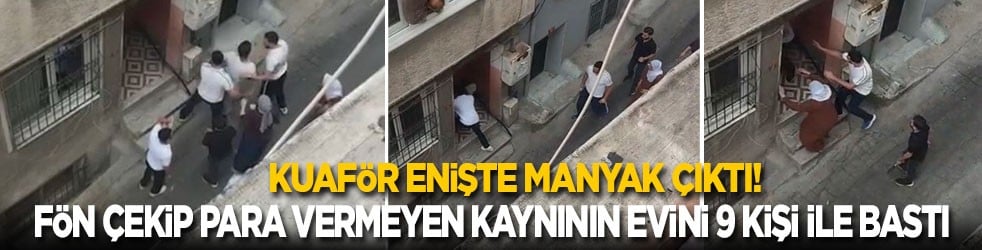Kuaför enişte manyak çıktı! Saçına fön çekip para vermeyen kayınbiraderinin evini 9 kişi ile bastı