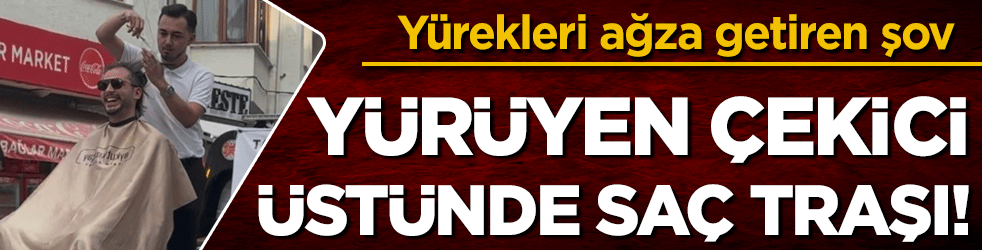 Kuaförden yürekleri ağızlara getiren şov: Yürüyen çekici üstünde saç traşı!