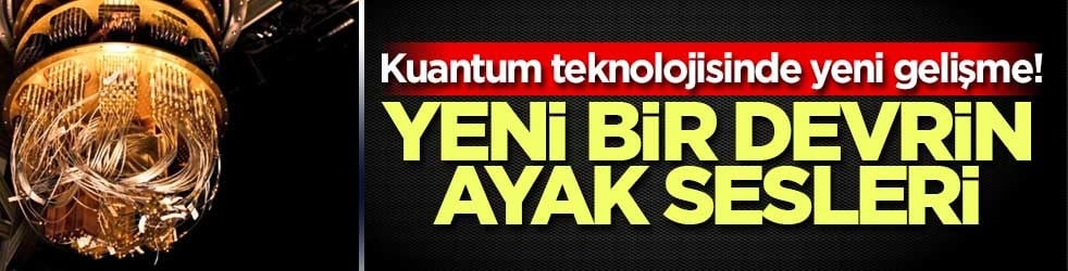 Kuantum teknolojisinde yeni gelişme! Yeni bir devrin ayak sesleri