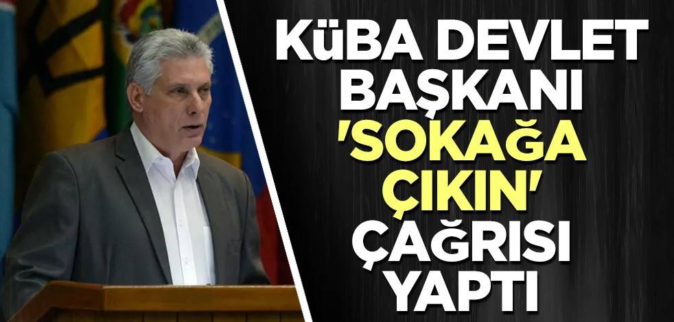 Küba Devlet Başkanı 'sokağa çıkın' çağrısı yaptı