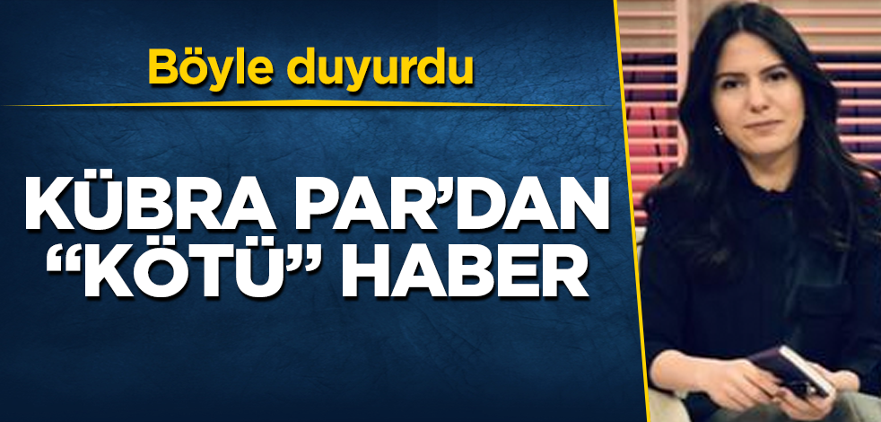 Kübra Par'dan "kötü" haber! Böyle duyurdu